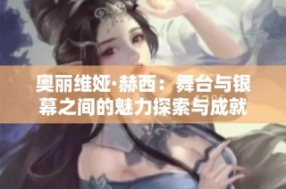 奥丽维娅·赫西：舞台与银幕之间的魅力探索与成就