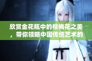 欣赏金花瓶中的楷梅花之美，带你领略中国传统艺术的魅力与韵味
