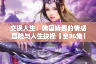 交换人生：韩国娇妻的情感冒险与人生抉择【全36集】