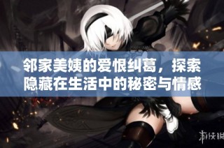 邻家美姨的爱恨纠葛，探索隐藏在生活中的秘密与情感