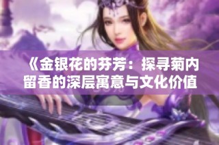 《金银花的芬芳：探寻菊内留香的深层寓意与文化价值》