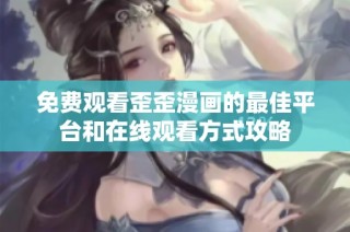 免费观看歪歪漫画的最佳平台和在线观看方式攻略