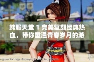 韩服天堂 1 完美复刻经典热血，带你重温青春岁月的游戏魅力