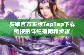 获取官方正版TapTap下载链接的详细指南和步骤