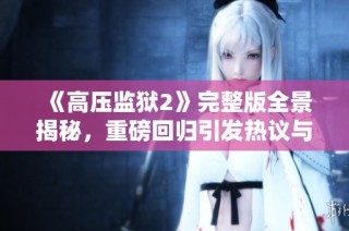 《高压监狱2》完整版全景揭秘，重磅回归引发热议与期待
