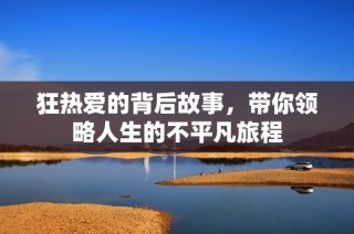 狂热爱的背后故事，带你领略人生的不平凡旅程
