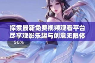 探索最新免费视频观看平台尽享观影乐趣与创意无限体验