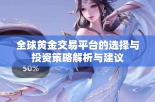全球黄金交易平台的选择与投资策略解析与建议
