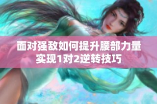 面对强敌如何提升腰部力量实现1对2逆转技巧