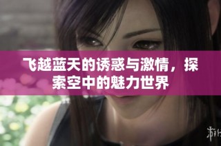飞越蓝天的诱惑与激情，探索空中的魅力世界