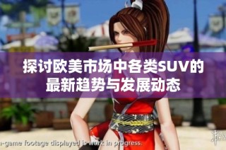 探讨欧美市场中各类SUV的最新趋势与发展动态