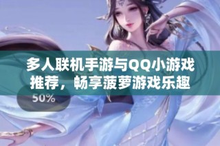 多人联机手游与QQ小游戏推荐，畅享菠萝游戏乐趣