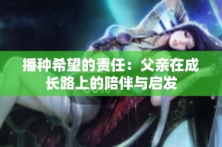 播种希望的责任：父亲在成长路上的陪伴与启发
