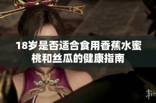 18岁是否适合食用香蕉水蜜桃和丝瓜的健康指南