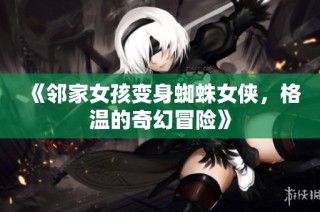 《邻家女孩变身蜘蛛女侠，格温的奇幻冒险》