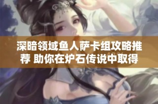 深暗领域鱼人萨卡组攻略推荐 助你在炉石传说中取得胜利