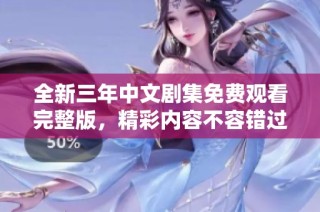 全新三年中文剧集免费观看完整版，精彩内容不容错过