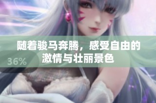 随着骏马奔腾，感受自由的激情与壮丽景色