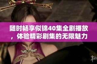 随时畅享似锦40集全剧播放，体验精彩剧集的无限魅力