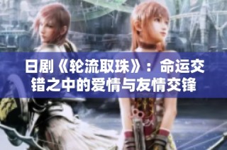 日剧《轮流取珠》：命运交错之中的爱情与友情交锋
