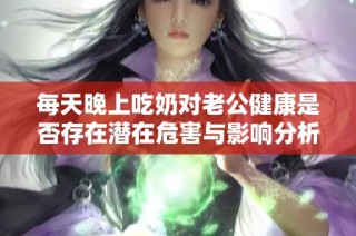 每天晚上吃奶对老公健康是否存在潜在危害与影响分析