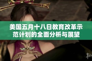 美国五月十八日教育改革示范计划的全面分析与展望
