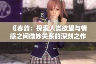 《春药：探索人类欲望与情感之间微妙关系的深刻之作》