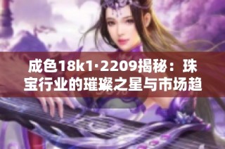 成色18k1·2209揭秘：珠宝行业的璀璨之星与市场趋势分析