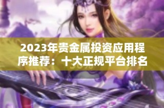 2023年贵金属投资应用程序推荐：十大正规平台排名详解