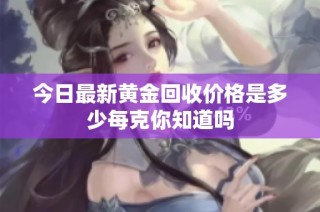 今日最新黄金回收价格是多少每克你知道吗