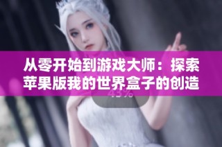 从零开始到游戏大师：探索苹果版我的世界盒子的创造与冒险之旅