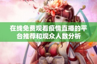在线免费观看疫情直播的平台推荐和观众人数分析