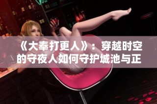 《大奉打更人》：穿越时空的守夜人如何守护城池与正义