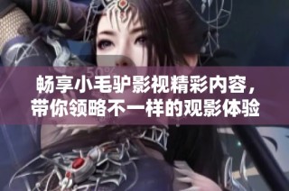 畅享小毛驴影视精彩内容，带你领略不一样的观影体验