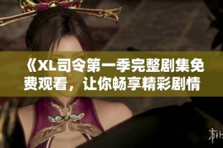《XL司令第一季完整剧集免费观看，让你畅享精彩剧情》