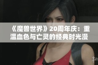 《魔兽世界》20周年庆：重温血色与亡灵的经典时光漫游副本