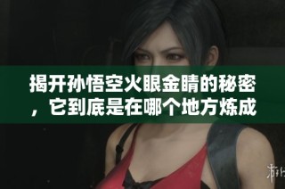 揭开孙悟空火眼金睛的秘密，它到底是在哪个地方炼成的呢