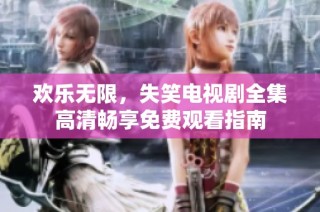 欢乐无限，失笑电视剧全集高清畅享免费观看指南