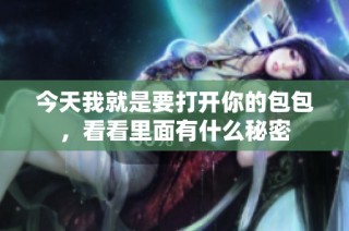 今天我就是要打开你的包包，看看里面有什么秘密
