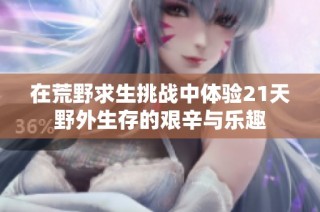 在荒野求生挑战中体验21天野外生存的艰辛与乐趣