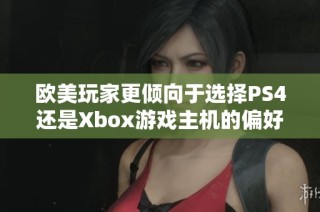 欧美玩家更倾向于选择PS4还是Xbox游戏主机的偏好分析