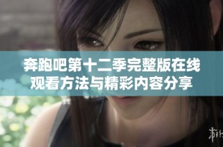 奔跑吧第十二季完整版在线观看方法与精彩内容分享
