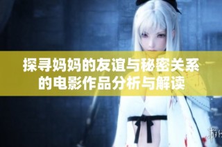 探寻妈妈的友谊与秘密关系的电影作品分析与解读