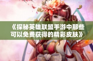 《探秘英雄联盟手游中那些可以免费获得的精彩皮肤》
