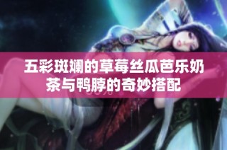 五彩斑斓的草莓丝瓜芭乐奶茶与鸭脖的奇妙搭配