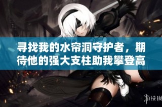 寻找我的水帘洞守护者，期待他的强大支柱助我攀登高峰