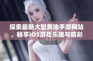 探索最新大型黄油手游网站，畅享iOS游戏乐趣与精彩内容