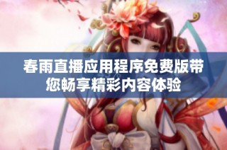 春雨直播应用程序免费版带您畅享精彩内容体验