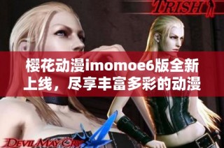 樱花动漫imomoe6版全新上线，尽享丰富多彩的动漫世界