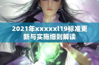 2021年xxxxxl19标准更新与实施细则解读